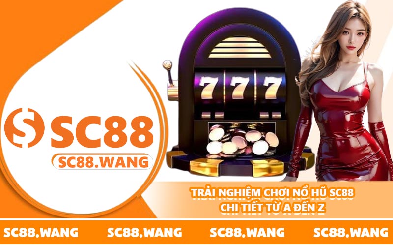 Trải nghiệm chơi nổ hũ SC88 chi tiết từ A đến Z